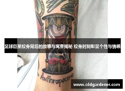 足球巨星纹身背后的故事与寓意揭秘 纹身时刻彰显个性与情感