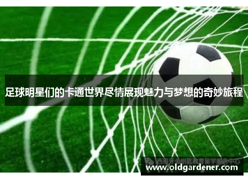 足球明星们的卡通世界尽情展现魅力与梦想的奇妙旅程