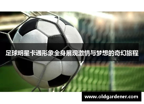 足球明星卡通形象全身展现激情与梦想的奇幻旅程
