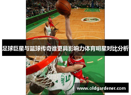 足球巨星与篮球传奇谁更具影响力体育明星对比分析