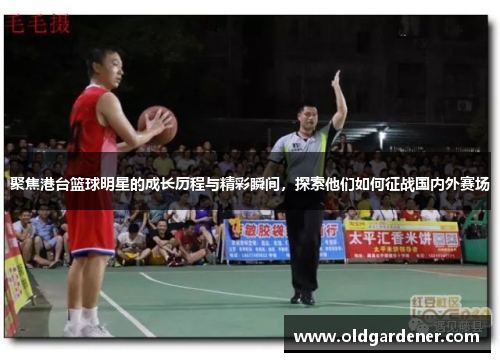 聚焦港台篮球明星的成长历程与精彩瞬间，探索他们如何征战国内外赛场