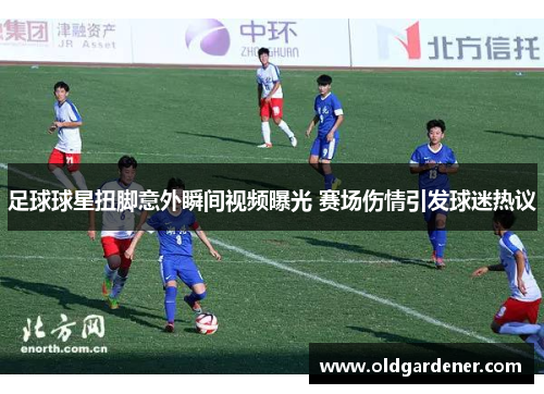 足球球星扭脚意外瞬间视频曝光 赛场伤情引发球迷热议