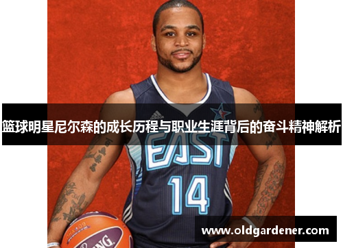 篮球明星尼尔森的成长历程与职业生涯背后的奋斗精神解析