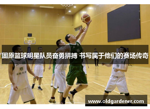 固原篮球明星队员奋勇拼搏 书写属于他们的赛场传奇