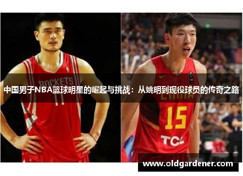中国男子NBA篮球明星的崛起与挑战：从姚明到现役球员的传奇之路